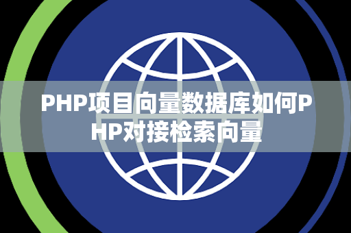PHP项目向量数据库如何PHP对接检索向量 PHP项目向量数据库如何PHP对接检索向量