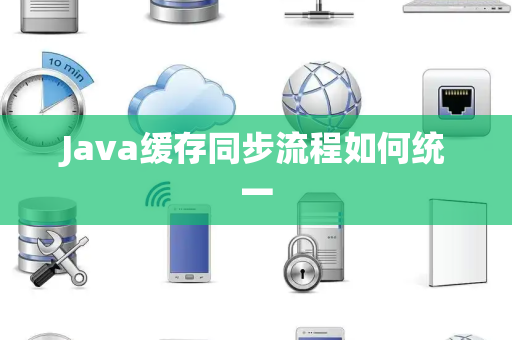 Java缓存同步流程如何统一 Java缓存同步流程如何统一
