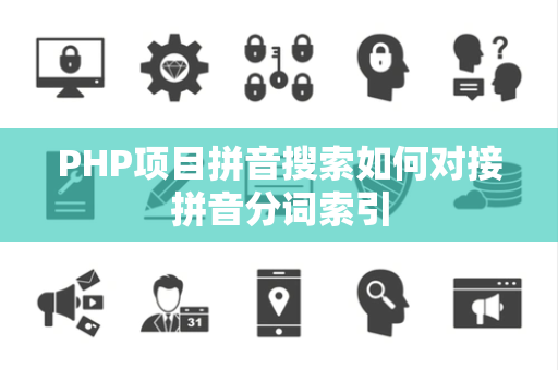 PHP项目拼音搜索如何对接拼音分词索引 PHP项目拼音搜索如何对接拼音分词索引