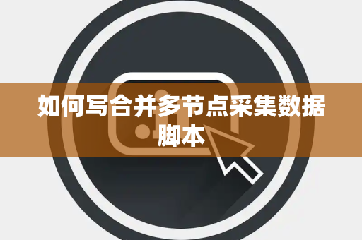 如何写合并多节点采集数据脚本 如何写合并多节点采集数据脚本