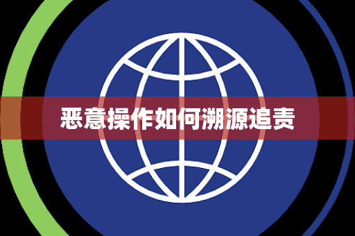恶意操作如何溯源追责 恶意操作如何溯源追责