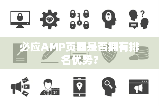 必应AMP页面是否拥有排名优势？