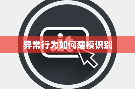 异常行为如何建模识别 异常行为如何建模识别
