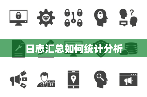 日志汇总如何统计分析 日志汇总如何统计分析