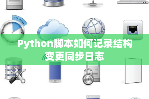 Python脚本如何记录结构变更同步日志 Python脚本如何记录结构变更同步日志