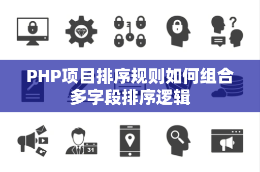 PHP项目排序规则如何组合多字段排序逻辑 PHP项目排序规则如何组合多字段排序逻辑