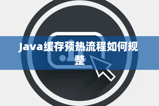 Java缓存预热流程如何规整 Java缓存预热流程如何规整