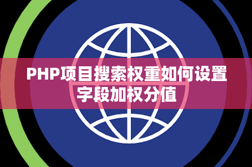 PHP项目搜索权重如何设置字段加权分值 PHP项目搜索权重如何设置字段加权分值