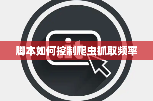 脚本如何控制爬虫抓取频率 脚本如何控制爬虫抓取频率