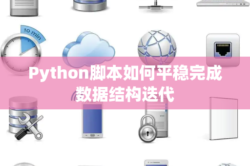 Python脚本如何平稳完成数据结构迭代 Python脚本如何平稳完成数据结构迭代