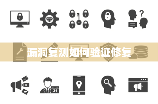 漏洞复测如何验证修复 漏洞复测如何验证修复