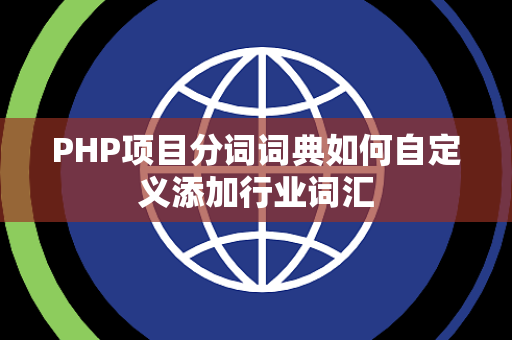 PHP项目分词词典如何自定义添加行业词汇 PHP项目分词词典如何自定义添加行业词汇