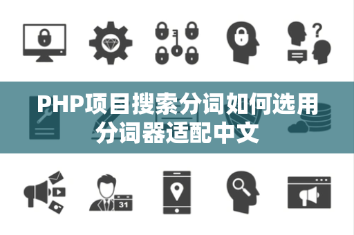 PHP项目搜索分词如何选用分词器适配中文 PHP项目搜索分词如何选用分词器适配中文