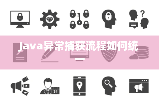 Java异常捕获流程如何统一 Java异常捕获流程如何统一