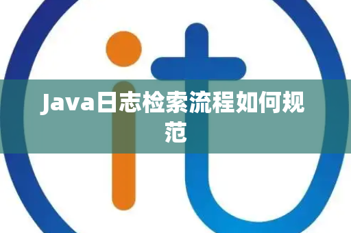 Java日志检索流程如何规范 Java日志检索流程如何规范