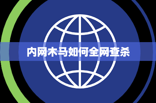 内网木马如何全网查杀 内网木马如何全网查杀