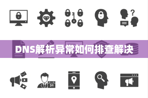 DNS解析异常如何排查解决 DNS解析异常如何排查解决