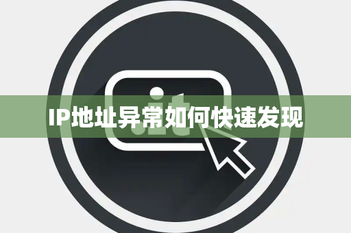 IP地址异常如何快速发现 IP地址异常如何快速发现