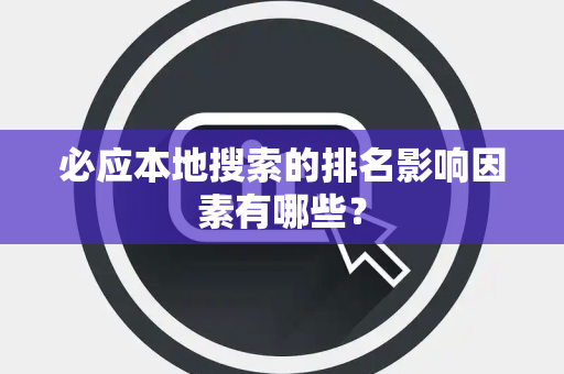 必应本地搜索的排名影响因素有哪些？