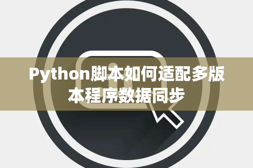 Python脚本如何适配多版本程序数据同步 Python脚本如何适配多版本程序数据同步