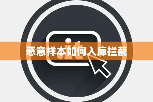 恶意样本如何入库拦截 恶意样本如何入库拦截