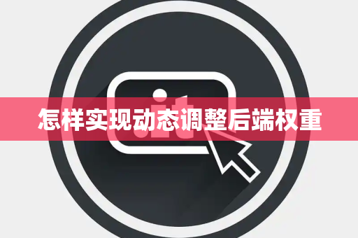怎样实现动态调整后端权重 怎样实现动态调整后端权重