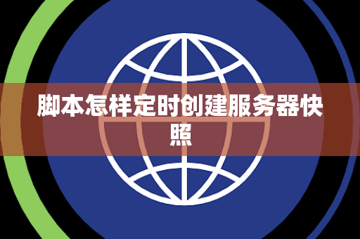 脚本怎样定时创建服务器快照 脚本怎样定时创建服务器快照