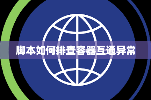 脚本如何排查容器互通异常 脚本如何排查容器互通异常