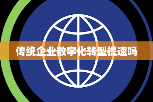 传统企业数字化转型提速吗 传统企业数字化转型提速吗
