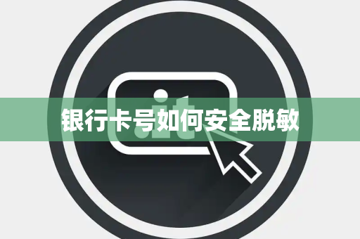 银行卡号如何安全脱敏 银行卡号如何安全脱敏