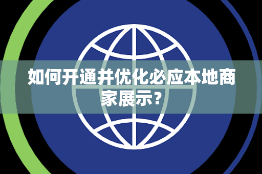 如何开通并优化必应本地商家展示？