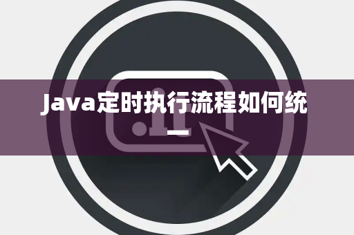 Java定时执行流程如何统一 Java定时执行流程如何统一