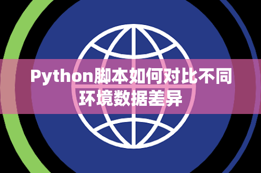 Python脚本如何对比不同环境数据差异 Python脚本如何对比不同环境数据差异