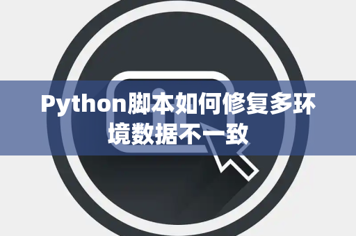 Python脚本如何修复多环境数据不一致 Python脚本如何修复多环境数据不一致