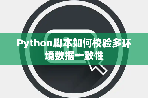 Python脚本如何校验多环境数据一致性 Python脚本如何校验多环境数据一致性