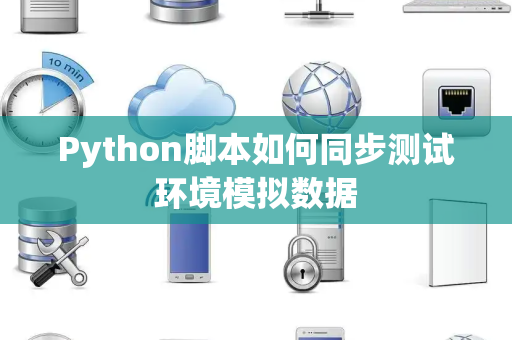 Python脚本如何同步测试环境模拟数据 Python脚本如何同步测试环境模拟数据