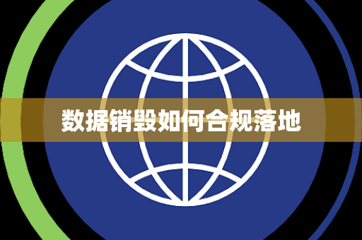 数据销毁如何合规落地 数据销毁如何合规落地