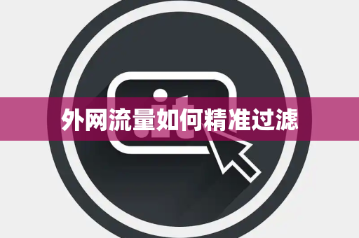 外网流量如何精准过滤 外网流量如何精准过滤