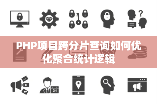 PHP项目跨分片查询如何优化聚合统计逻辑 PHP项目跨分片查询如何优化聚合统计逻辑