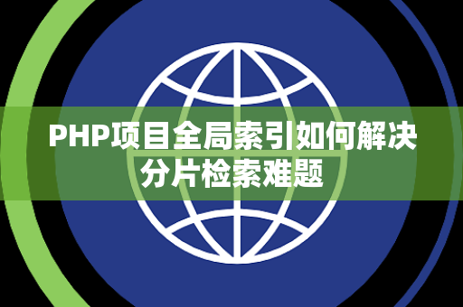 PHP项目全局索引如何解决分片检索难题 PHP项目全局索引如何解决分片检索难题