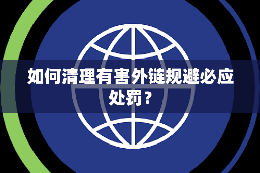 如何清理有害外链规避必应处罚？