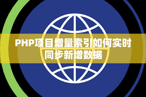 PHP项目增量索引如何实时同步新增数据 PHP项目增量索引如何实时同步新增数据