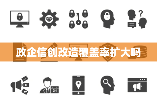 政企信创改造覆盖率扩大吗 政企信创改造覆盖率扩大吗