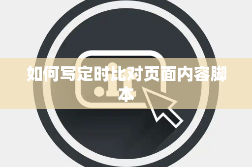 如何写定时比对页面内容脚本 如何写定时比对页面内容脚本