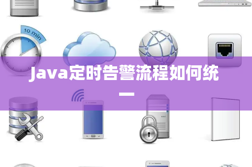 Java定时告警流程如何统一 Java定时告警流程如何统一