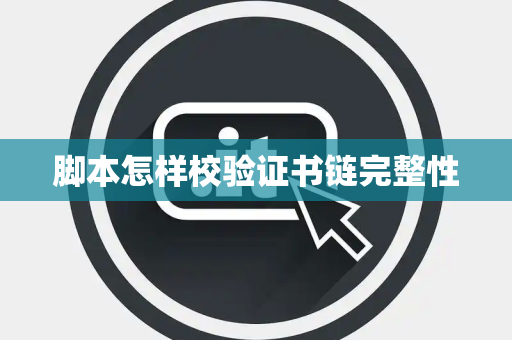 脚本怎样校验证书链完整性 脚本怎样校验证书链完整性