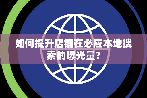 如何提升店铺在必应本地搜索的曝光量？