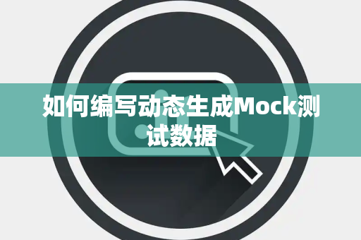 如何编写动态生成Mock测试数据 如何编写动态生成Mock测试数据