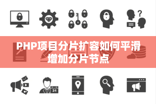 PHP项目分片扩容如何平滑增加分片节点 PHP项目分片扩容如何平滑增加分片节点