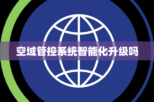 空域管控系统智能化升级吗 空域管控系统智能化升级吗